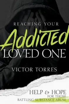 Reaching Your Addicted Loved One: Help and Hope for Those Battling Substance Abuse, Paperback/Victor Torres