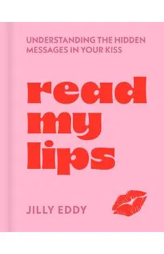 Read My Lips: Understanding the Hidden Messages in Your Kiss - Jilly Eddy