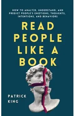 Read People Like a Book: How to Analyze, Understand, and Predict People's Emotions, Thoughts, Intentions, and Behaviors - Patrick King