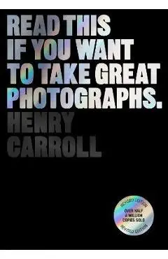 Read This If You Want to Take Great Photographs - Henry Carroll