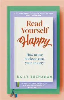 Read Yourself Happy. How to Use Books to Ease Your Anxiety, Hardback/Daisy Buchanan