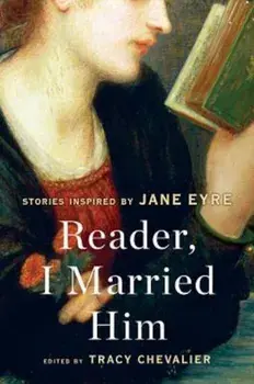 Reader, I Married Him: Stories Inspired by Jane Eyre, Paperback/Tracy Chevalier