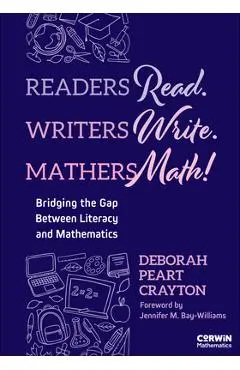 Readers Read. Writers Write. Mathers Math!: Bridging the Gap Between Literacy and Mathematics - Deborah Peart Crayton