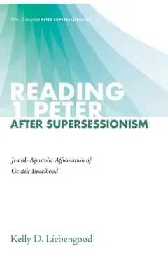 Reading 1 Peter After Supersessionism: Jewish Apostolic Affirmation of Gentile Israelhood - Kelly D. Liebengood
