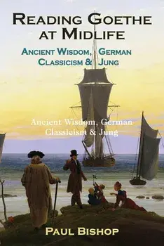 Reading Goethe at Midlife: Ancient Wisdom, German Classicism, and Jung, Paperback/Paul Bishop