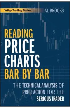 Reading Price Charts Bar by Bar: The Technical Analysis of Price Action for the Serious Trader - Al Brooks