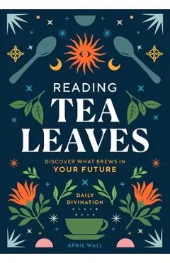 Reading Tea Leaves: Discover What Brews in Your Future - April Wall