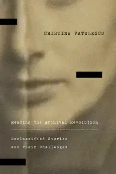 Reading the Archival Revolution. Declassified Stories and Their Challenges, Paperback/Cristina Vatulescu