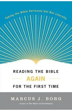 Reading the Bible Again for the First Time: Taking the Bible Seriously But Not Literally - Marcus J. Borg