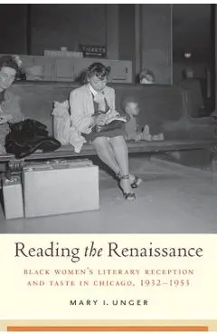 Reading the Renaissance: Black Women's Literary Reception and Taste in Chicago, 1932-1953 - Mary I. Unger