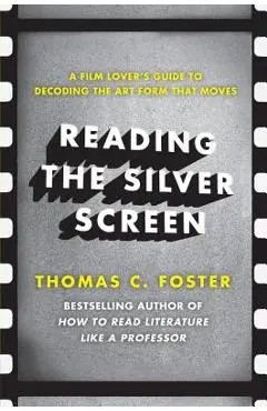 Reading the Silver Screen: A Film Lover's Guide to Decoding the Art Form That Moves - Thomas C. Foster