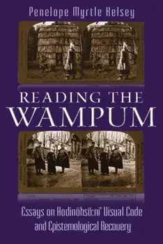 Reading the Wampum: Essays on Hodinhs Ni' Visual Code and Epistemological Recovery, Paperback/Penelope Myrtle Kelsey