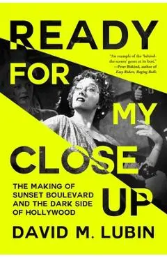 Ready for My Closeup: The Making of Sunset Boulevard and the Dark Side of the Hollywood Dream - David M. Lubin