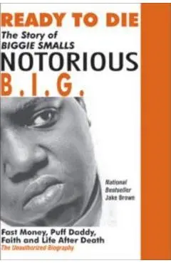 Ready to Die: The Story of Biggie Smalls--Notorious B.I.G.: Fast Money, Puff Daddy, Faith and Life After Death - Jake Brown