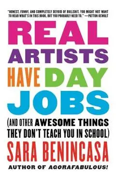 Real Artists Have Day Jobs: (And Other Awesome Things They Don't Teach You in School) - Sara Benincasa