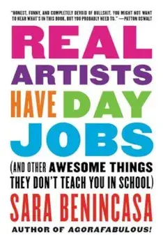 Real Artists Have Day Jobs: (And Other Awesome Things They Don't Teach You in School), Paperback/Sara Benincasa