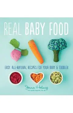 Real Baby Food: Easy, All-Natural Recipes for Your Baby and Toddler - Jenna Helwig