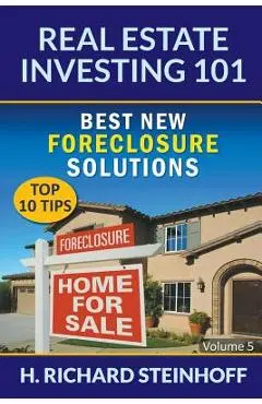 Real Estate Investing 101: Best New Foreclosure Solutions (Top 10 Tips) - Volume 5 - H. Richard Steinhoff