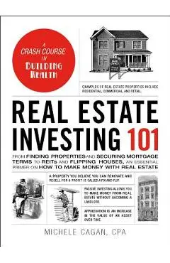 Real Estate Investing 101: From Finding Properties and Securing Mortgage Terms to Reits and Flipping Houses, an Essential Primer on How to Make M - Michele Cagan