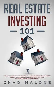 Real Estate Investing 101: The Only Guide You'll Ever Need To Dominate The Rental Property Market & Create Cashflow Using Effective Fool Proof St, Paperback/Chad Malone