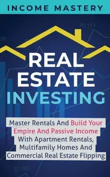 Real Estate Investing: Master Rentals And Build Your Empire And Passive Income With Apartment Rentals, Multifamily Homes And Commercial Real, Paperback/Income Mastery