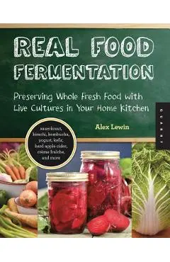 Real Food Fermentation: Preserving Whole Fresh Food with Live Cultures in Your Home Kitchen - Alex Lewin
