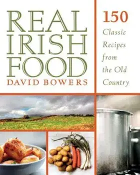 Real Irish Food: 150 Classic Recipes from the Old Country, Paperback/David Bowers