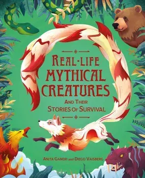 Real-life Mythical Creatures and Their Stories of Survival, Hardback/Anita Ganeri