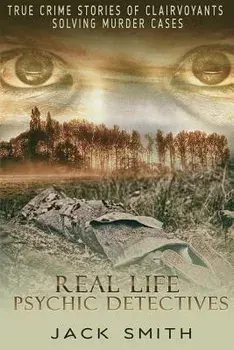 Real Life Psychic Detectives: True Crime Stories of Clairvoyants Solving Murder Cases, Paperback/Jack Smith
