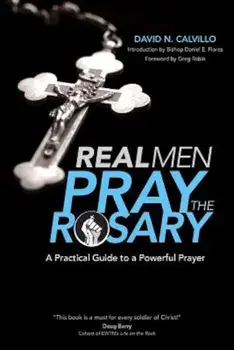 Real Men Pray the Rosary: A Practical Guide to a Powerful Prayer, Paperback/David N. Calvillo