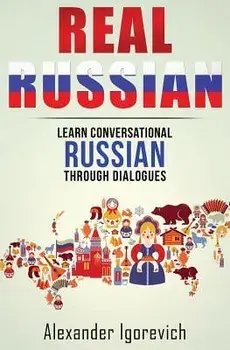 Real Russian: Learn How to Speak Conversational Russian Through Dialogues, Paperback/Alexander Igorevich