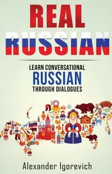 Real Russian: Learn How to Speak Conversational Russian Through Dialogues, Paperback/Alexander Igorevich