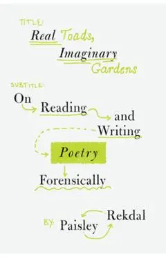 Real Toads, Imaginary Gardens: On Reading and Writing Poetry Forensically - Paisley Rekdal