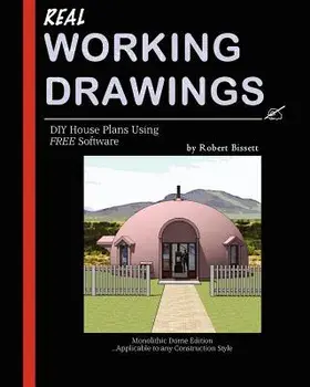 Real Working Drawings: DIY House Plans Using Free Software, Monolithic Dome Edition, Paperback/Robert Bissett