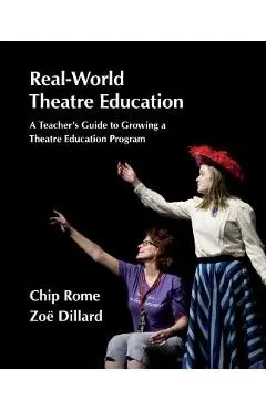 Real-World Theatre Education: A Teacher's Guide to Growing a Theatre Education Program - Chip Rome