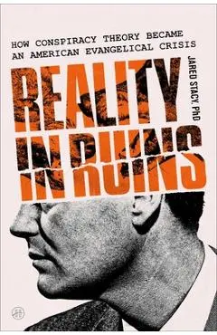 Reality in Ruins: How Conspiracy Theory Became an American Evangelical Crisis - Jared Stacy Phd