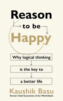 Reason to Be Happy. Why logical thinking is the key to a better life, Hardback/Kaushik Basu