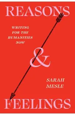 Reasons and Feelings: Writing for the Humanities Now - Sarah Mesle