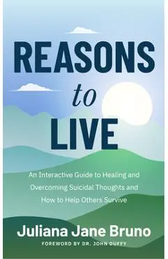 Reasons to Live: A Guide to Practices That Support Healing Beyond Suicidal Thoughts and Emotional Overwhelm - Juliana Jane Bruno
