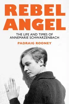 Rebel Angel. The Life and Times of Annemarie Schwarzenbach, Hardback/Padraig Rooney