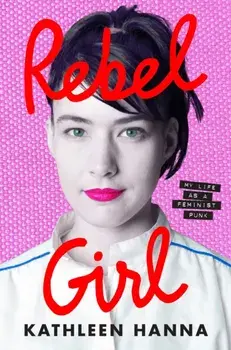 Rebel Girl. My Life as a Feminist Punk, Hardback/Kathleen Hanna