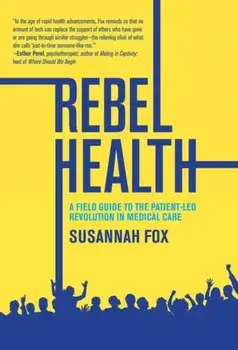 Rebel Health. A Field Guide to the Patient-Led Revolution in Medical Care, Paperback/Susannah Fox