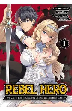 Rebel Hero: I Will Use My Skills to Control the Scheming Princess's Heart and Body (Manga) Vol. 1 - Yuu Kawasaki