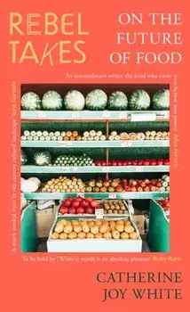 Rebel Takes: On the Future of Food, Paperback/Catherine Joy White