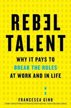 Rebel Talent: Why It Pays to Break the Rules at Work and in Life, Hardcover/Francesca Gino