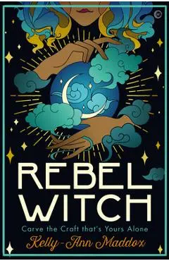 Rebel Witch: Carve the Craft That's Yours Alone - Kelly-ann Maddox