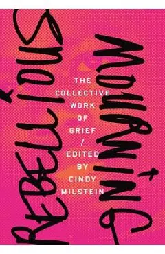 Rebellious Mourning: The Collective Work of Grief - Cindy Milstein