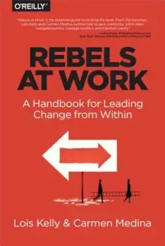 Rebels at Work: A Handbook for Leading Change from Within, Paperback/Lois Kelly