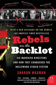 Rebels on the Backlot: Six Maverick Directors and How They Conquered the Hollywood Studio System, Paperback/Sharon Waxman