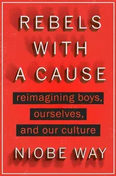 Rebels with a Cause. Reimagining Boys, Ourselves, and Our Culture, Hardback/Niobe Way